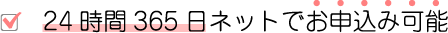 4時間365日ネットでお申込み可能"